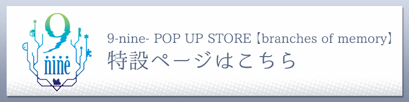 9-nine- POP UP STORE 【branches of memory】販売グッズ紹介