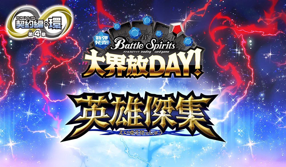 新弾発売！大界放DAY！ --契約編:環 第4章 英雄傑集-｜Battle Spirits