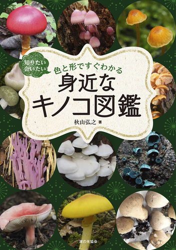 身近なキノコ図鑑 知りたい会いたい 色と形ですぐわかる | 秋山 弘之