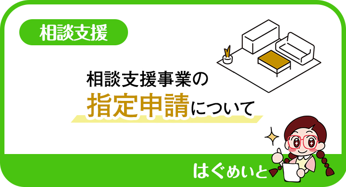 相談支援事業の指定申請について｜相談支援 お役立ちコラム｜はぐめいと