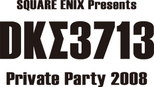 SQUARE ENIX presents DKΣ3713 Private Party 2008 | SQUARE ENIX