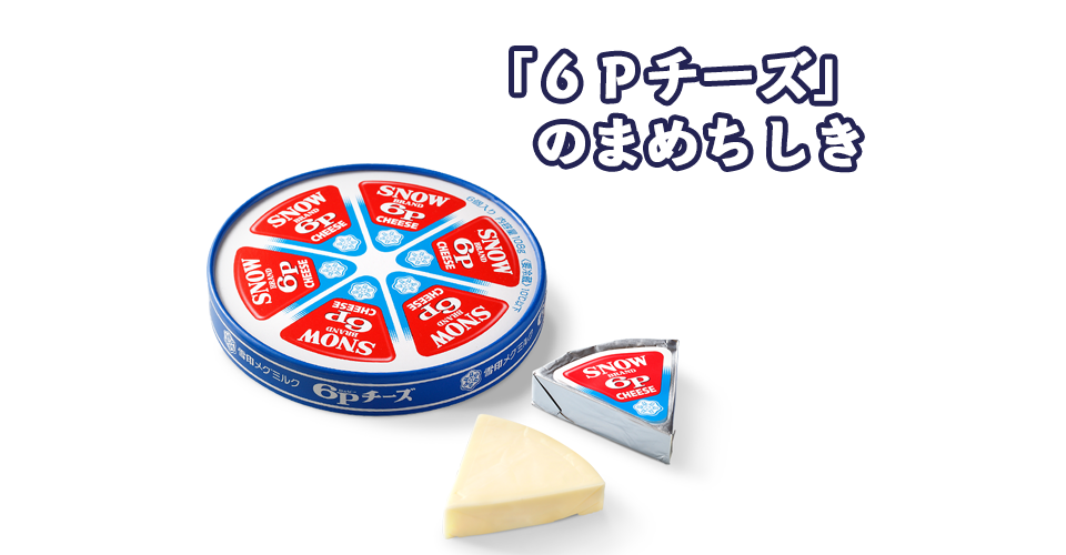 6Pチーズ」のまめちしき｜Topic｜雪印メグミルクKids｜雪印