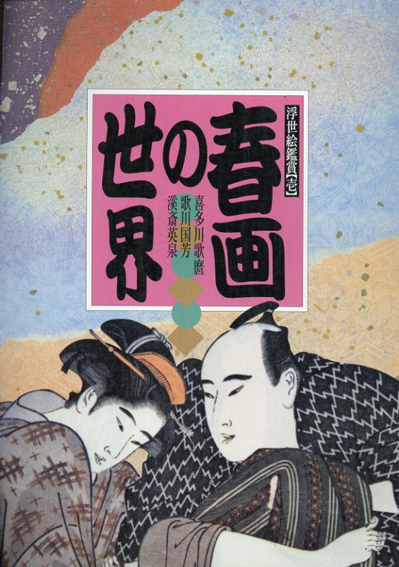 春画の世界 喜多川歌麿・歌川国芳・渓斎英泉 (浮世絵鑑賞1) / 松田次郎