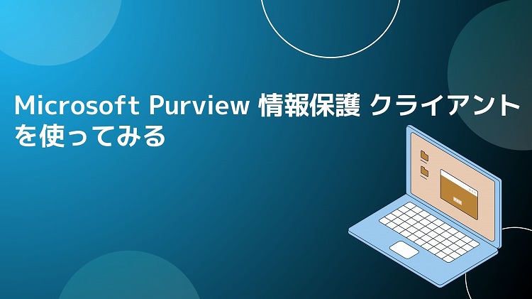 Microsoft Purview 情報保護クライアントを使ってみる | QES ブログ