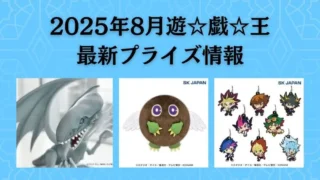 遊戯王】プライズ・フィギュア・ぬいぐるみ情報【2025年8月最新