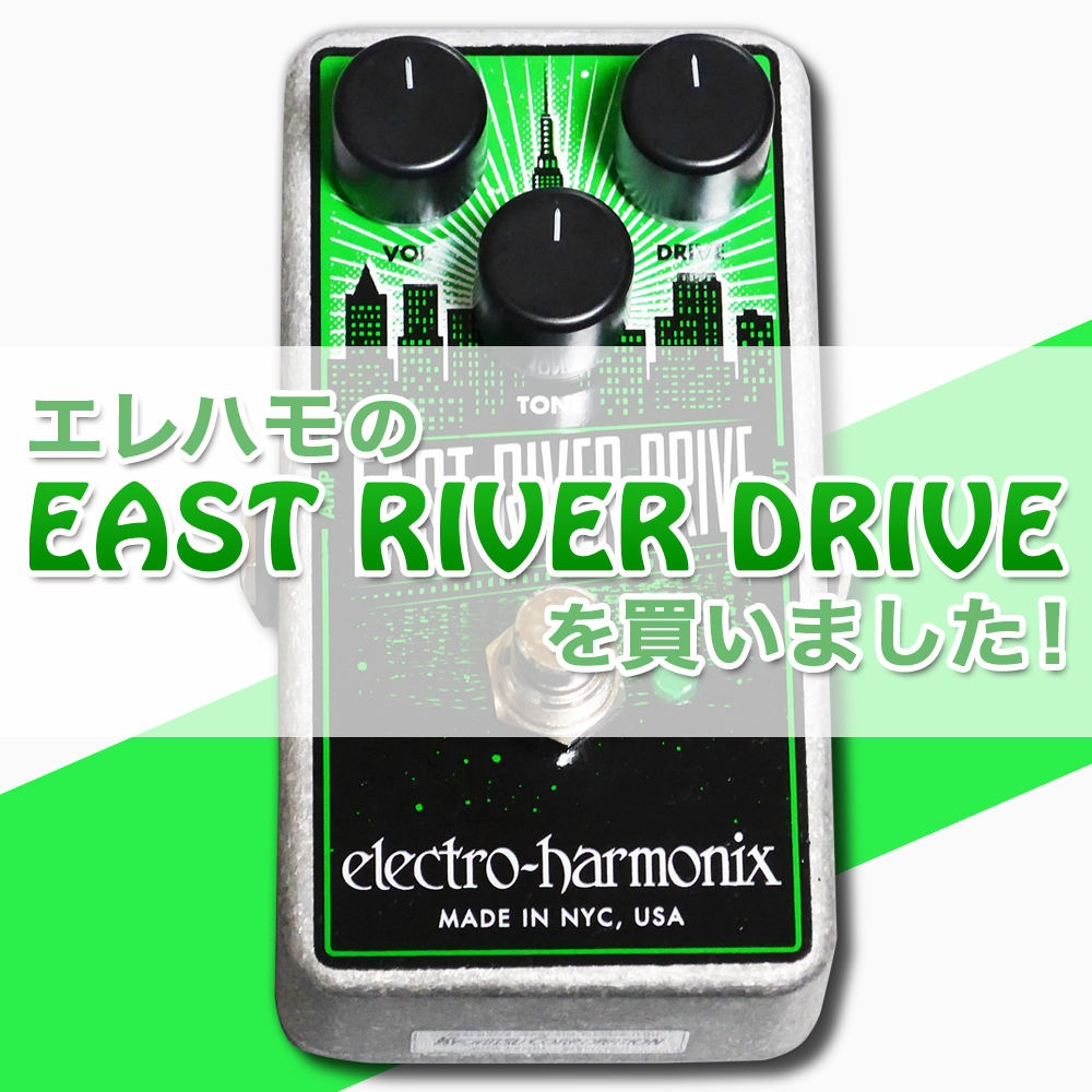 エレクトロ・ハーモニクスの『EAST RIVER DRIVE』を買いました