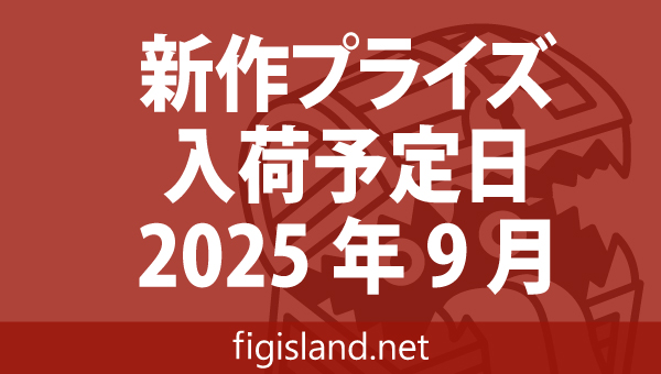 2025年9月 新作プライズフィギュア入荷予定表｜最新プライズ・クレーン