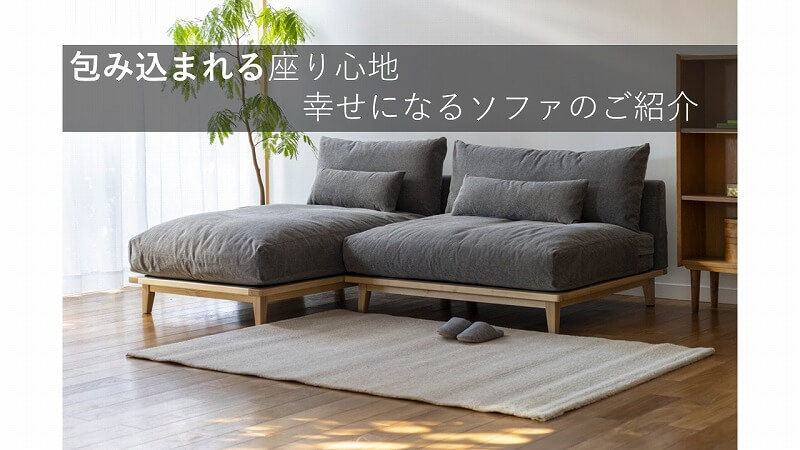 包み込まれるような座り心地 幸せになるソファのご紹介 – 富士家具