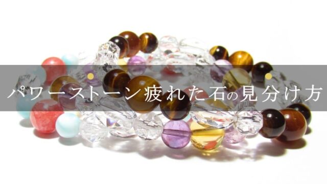 パワーストーンの疲れた石の見分け方【重要】｜パワーストーンの風水