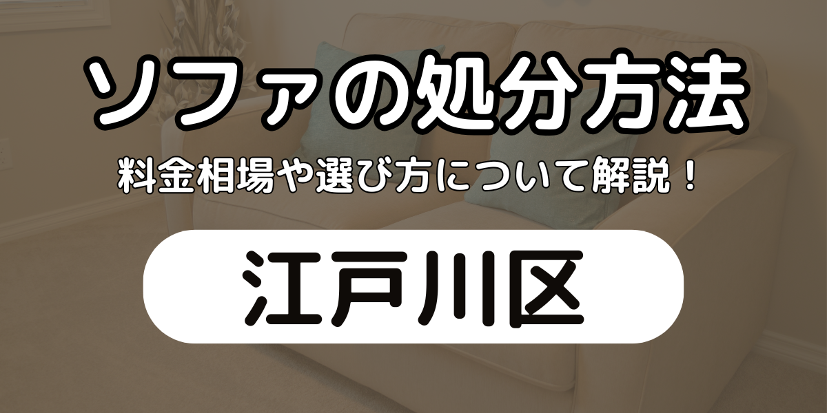 江戸川区でソファを処分する方法6選！料金相場と選び方を徹底解説！