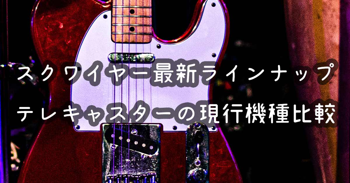 2024年版】スクワイヤ―・テレキャスター全機種モデル別解説